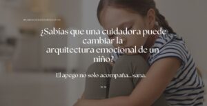 El poder del apego seguro: cómo las cuidadoras pueden sanar vínculos y acompañar desde la empatía